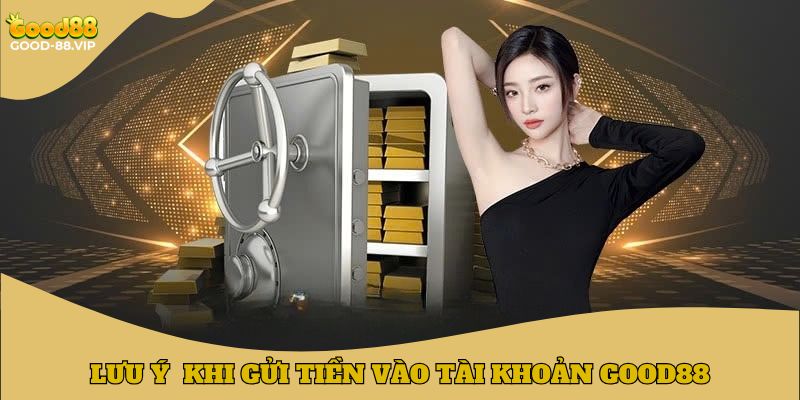 Lưu ý quan trọng khi gửi tiền vào tài khoản Good88